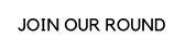 JOIN OUR ROUND